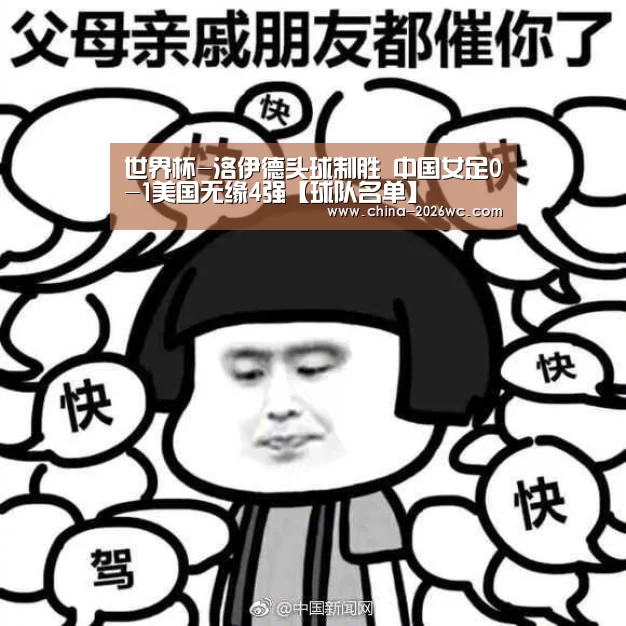 世界杯-洛伊德头球制胜 中国女足0-1美国无缘4强【球队名单】(图3) 淘汰赛