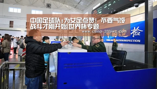 中国足球队:为女足点赞! 不要气馁战斗才刚开始|世界杯专题(图3) 世界杯专题