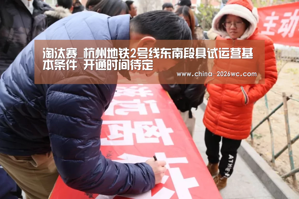 淘汰赛_杭州地铁2号线东南段具试运营基本条件 开通时间待定(图2) 淘汰赛