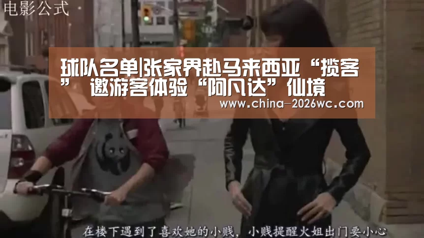 球队名单|张家界赴马来西亚“揽客” 邀游客体验“阿凡达”仙境